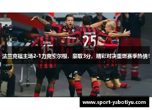 法兰克福主场2-1力克索尔根，豪取3分，精彩对决重燃赛季热情！