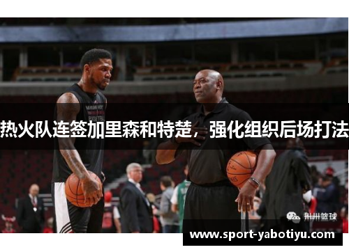热火队连签加里森和特楚，强化组织后场打法