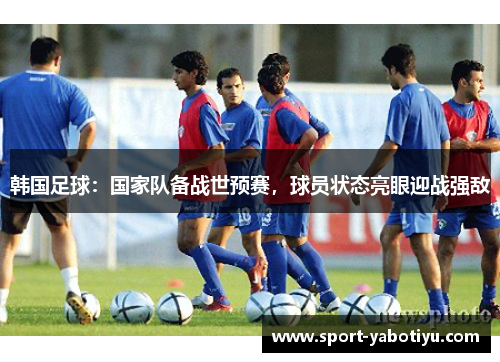 韩国足球：国家队备战世预赛，球员状态亮眼迎战强敌