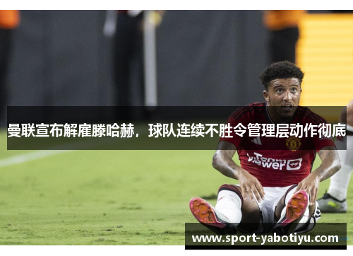 曼联宣布解雇滕哈赫，球队连续不胜令管理层动作彻底
