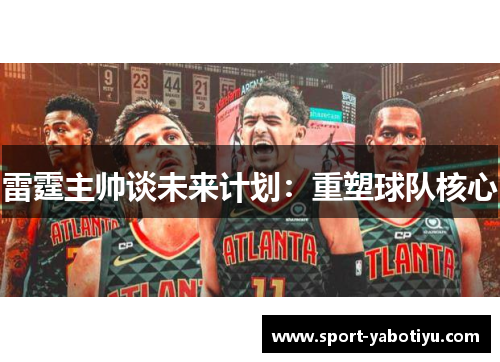 雷霆主帅谈未来计划：重塑球队核心