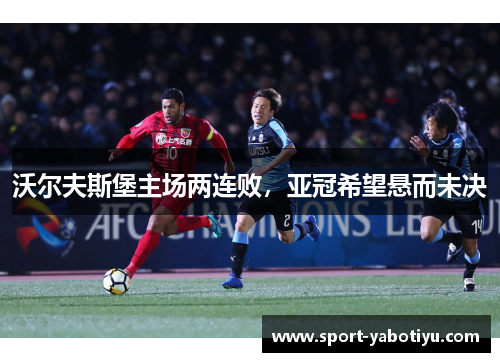 沃尔夫斯堡主场两连败，亚冠希望悬而未决