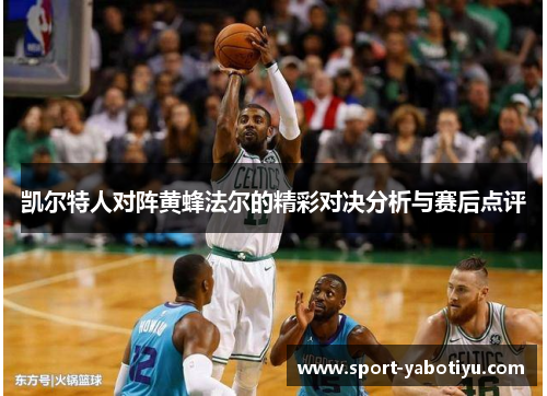 凯尔特人对阵黄蜂法尔的精彩对决分析与赛后点评