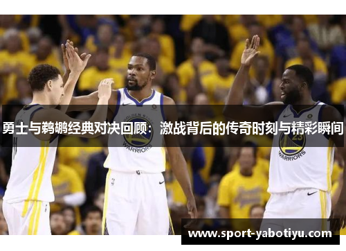 勇士与鹈鹕经典对决回顾：激战背后的传奇时刻与精彩瞬间