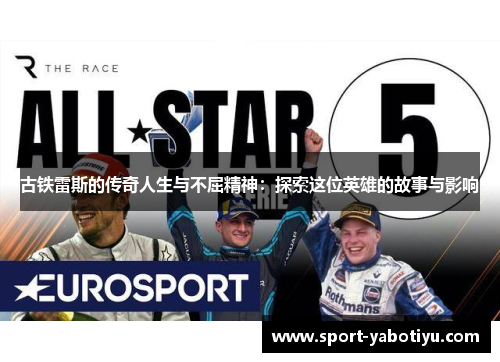 古铁雷斯的传奇人生与不屈精神：探索这位英雄的故事与影响