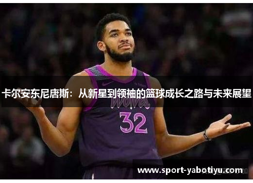 卡尔安东尼唐斯：从新星到领袖的篮球成长之路与未来展望