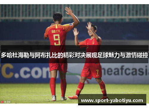多哈杜海勒与阿布扎比的精彩对决展现足球魅力与激情碰撞