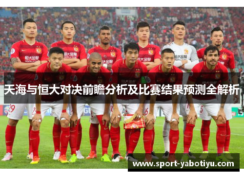 天海与恒大对决前瞻分析及比赛结果预测全解析