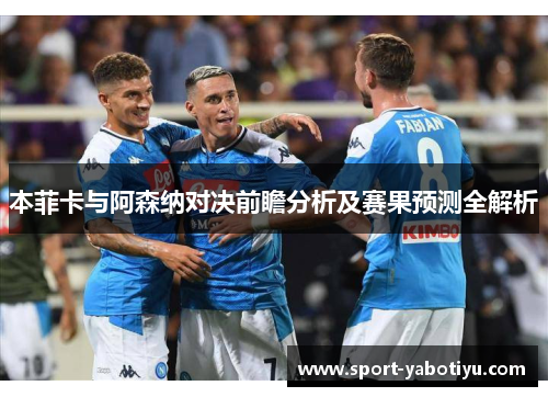 本菲卡与阿森纳对决前瞻分析及赛果预测全解析