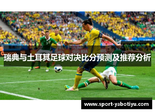 瑞典与土耳其足球对决比分预测及推荐分析